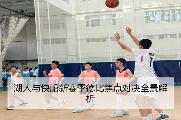 湖人与快船新赛季德比焦点对决全景解析